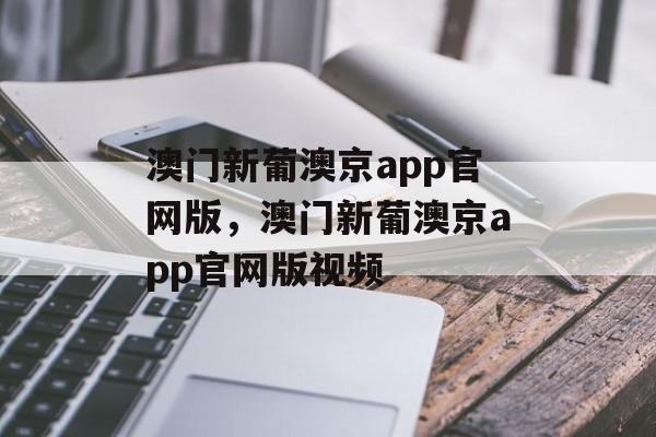 澳门新葡澳京app官网版，澳门新葡澳京app官网版视频