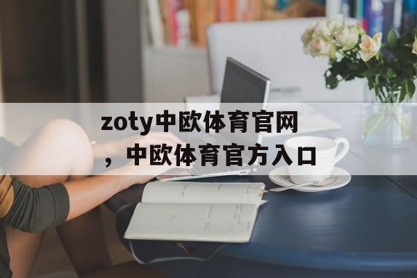 zoty中欧体育官网，中欧体育官方入口